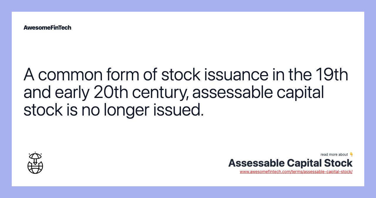 A common form of stock issuance in the 19th and early 20th century, assessable capital stock is no longer issued.