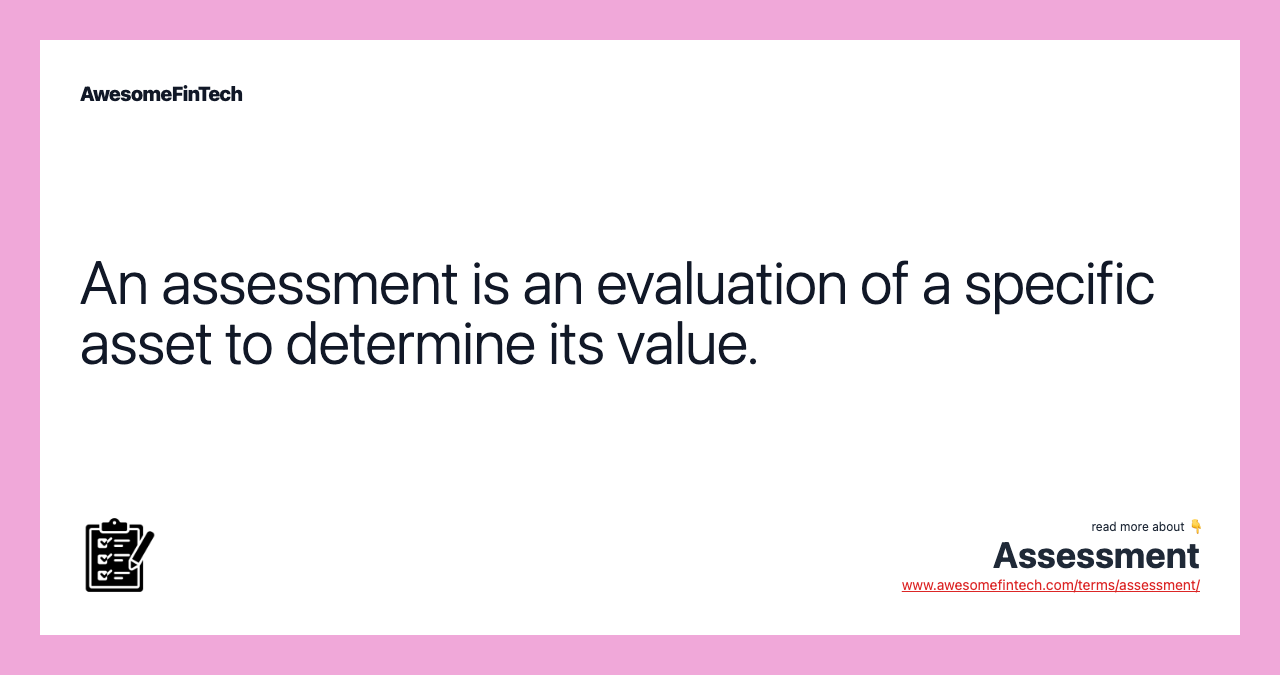 An assessment is an evaluation of a specific asset to determine its value.