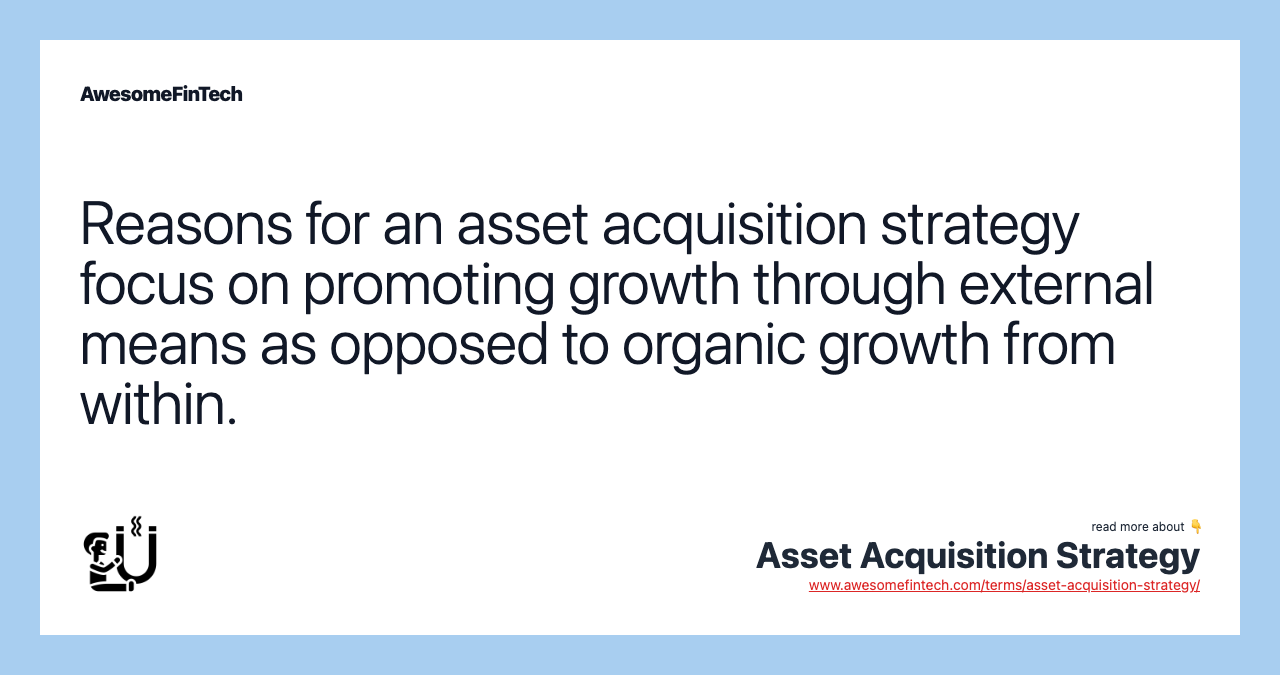 Reasons for an asset acquisition strategy focus on promoting growth through external means as opposed to organic growth from within.