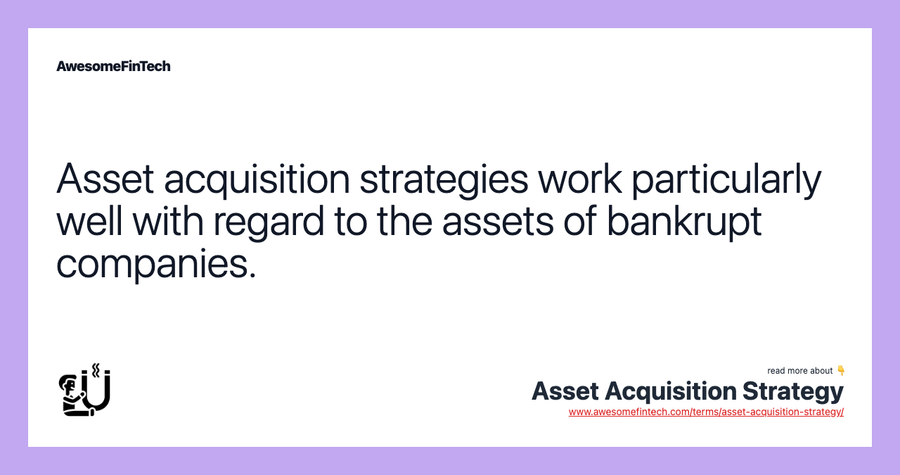 Asset acquisition strategies work particularly well with regard to the assets of bankrupt companies.