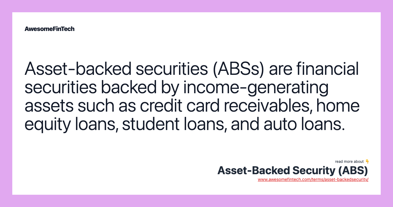 Asset-backed securities (ABSs) are financial securities backed by income-generating assets such as credit card receivables, home equity loans, student loans, and auto loans.