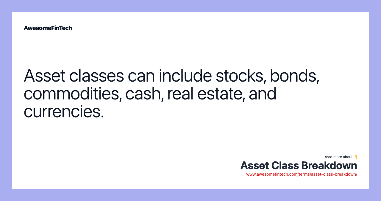 Asset classes can include stocks, bonds, commodities, cash, real estate, and currencies.