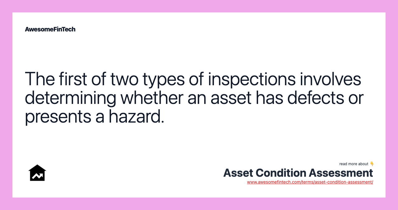 The first of two types of inspections involves determining whether an asset has defects or presents a hazard.