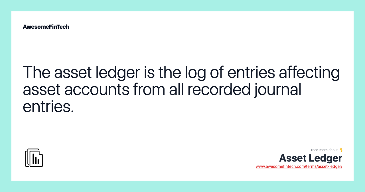 The asset ledger is the log of entries affecting asset accounts from all recorded journal entries.