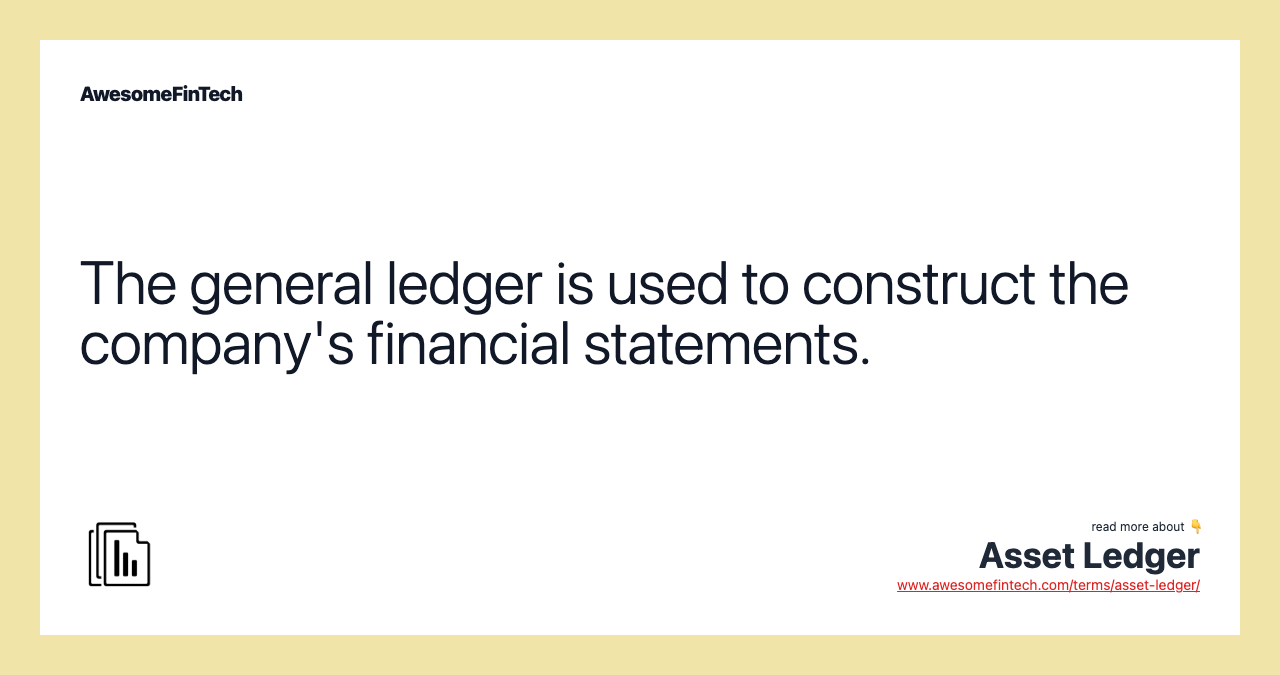 The general ledger is used to construct the company's financial statements.
