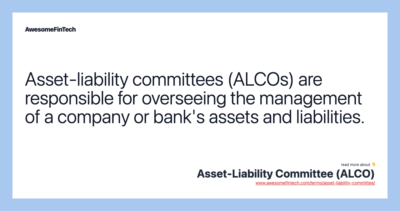 Asset-liability committees (ALCOs) are responsible for overseeing the management of a company or bank's assets and liabilities.