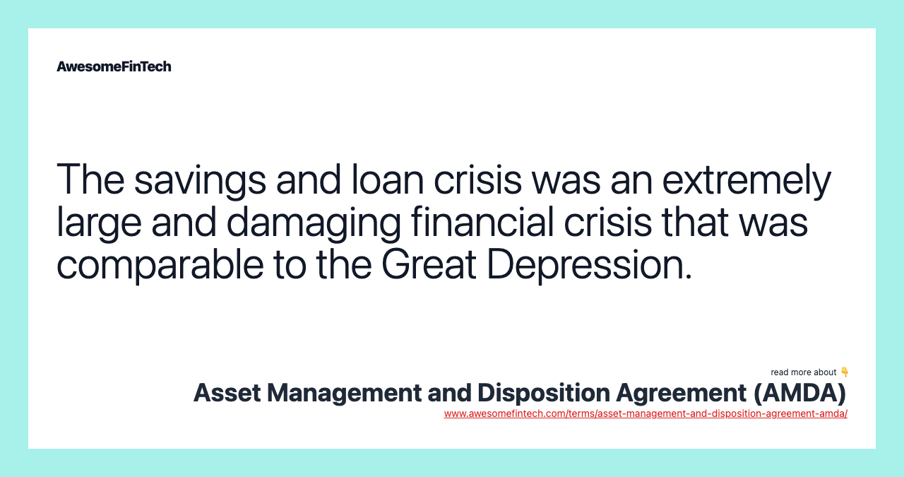 The savings and loan crisis was an extremely large and damaging financial crisis that was comparable to the Great Depression.