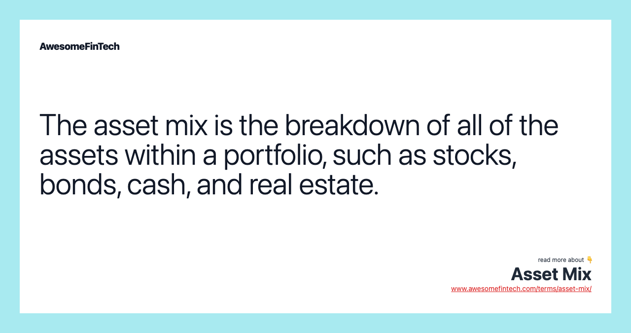 The asset mix is the breakdown of all of the assets within a portfolio, such as stocks, bonds, cash, and real estate.