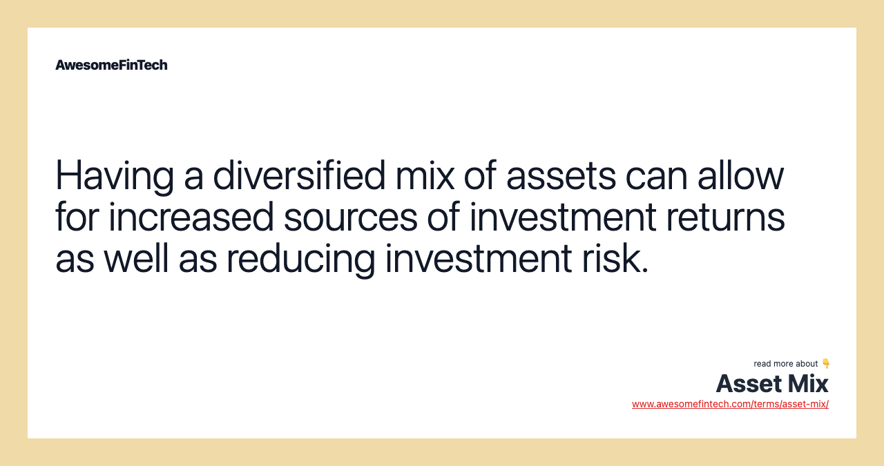 Having a diversified mix of assets can allow for increased sources of investment returns as well as reducing investment risk.