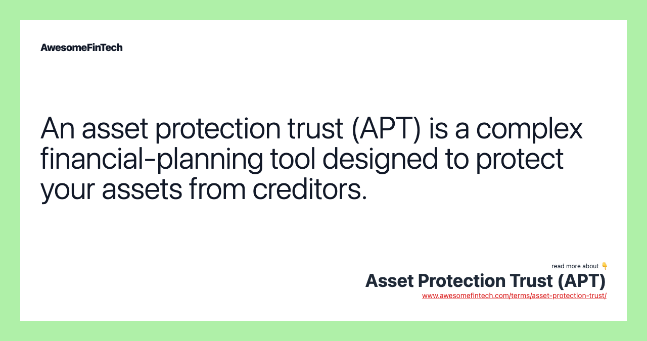 An asset protection trust (APT) is a complex financial-planning tool designed to protect your assets from creditors.