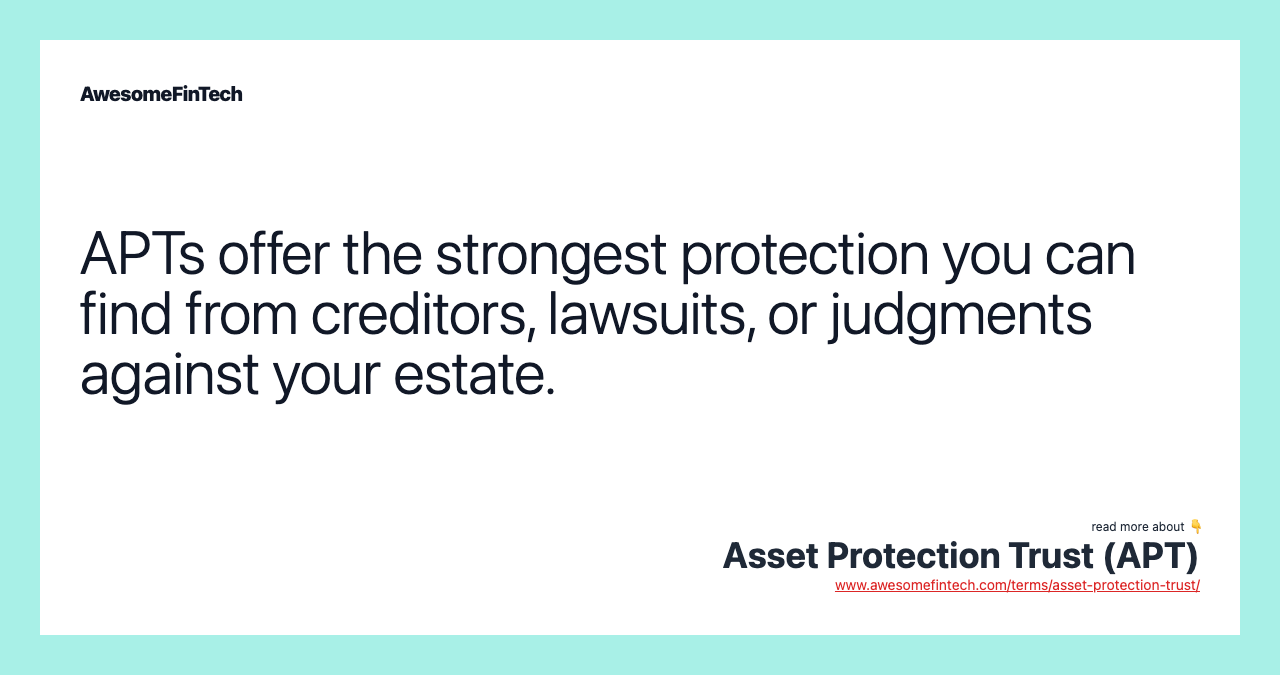 APTs offer the strongest protection you can find from creditors, lawsuits, or judgments against your estate.