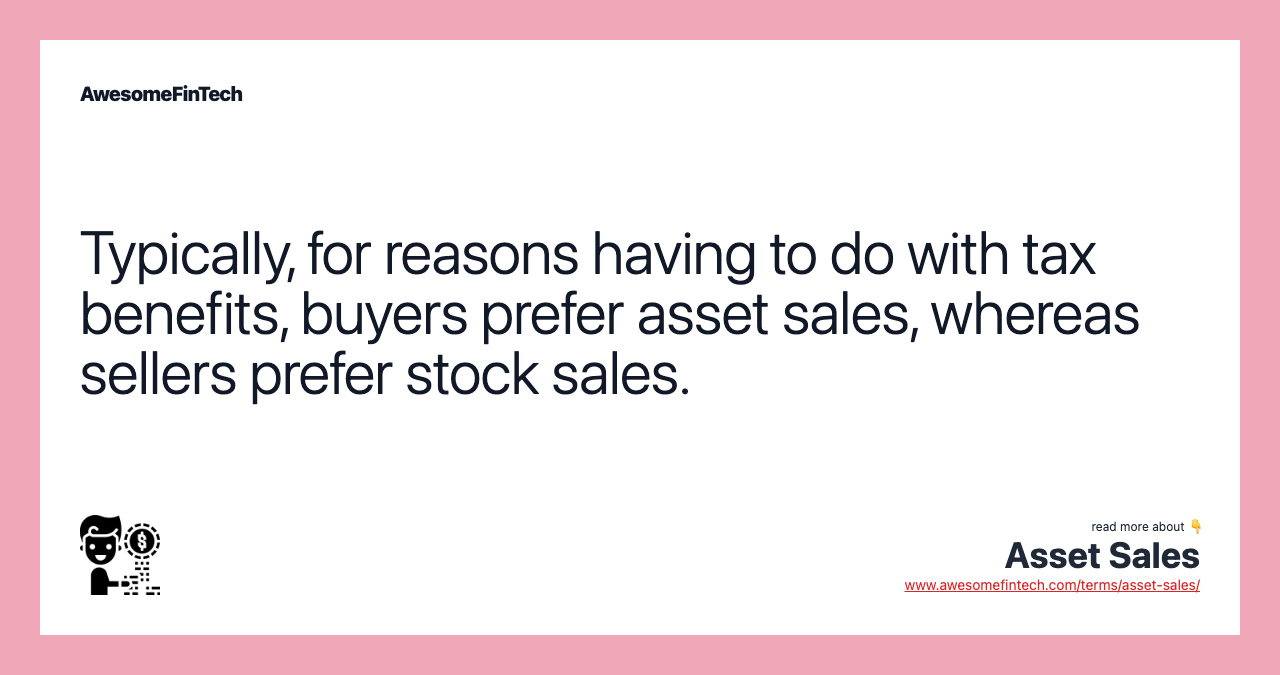 Typically, for reasons having to do with tax benefits, buyers prefer asset sales, whereas sellers prefer stock sales.