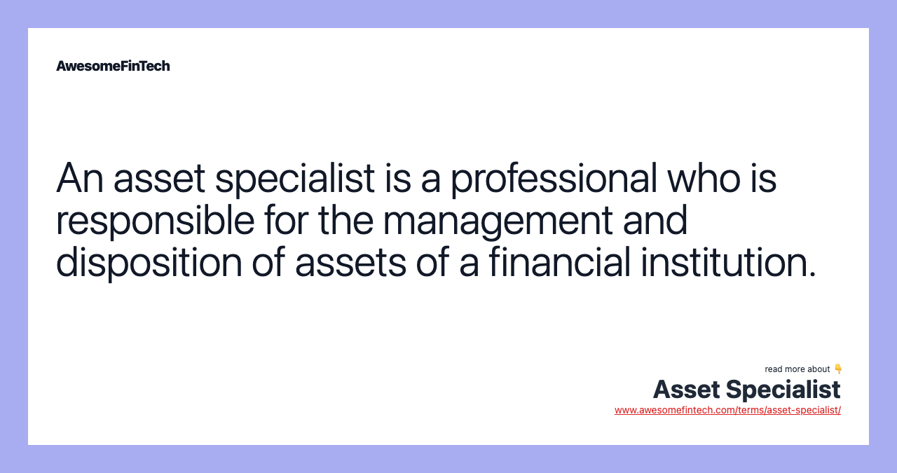 An asset specialist is a professional who is responsible for the management and disposition of assets of a financial institution.
