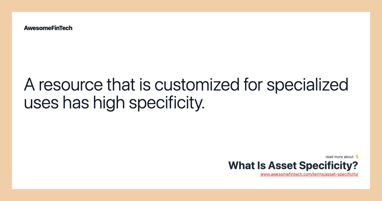 A resource that is customized for specialized uses has high specificity.