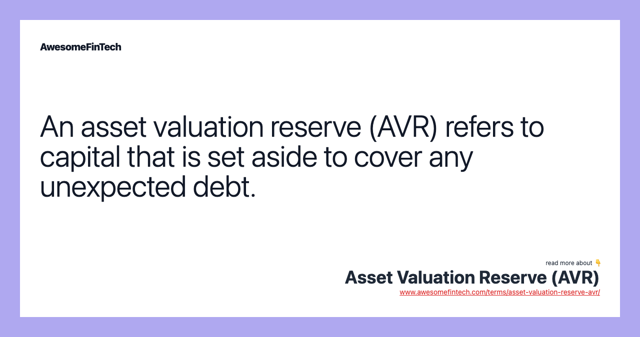 An asset valuation reserve (AVR) refers to capital that is set aside to cover any unexpected debt.