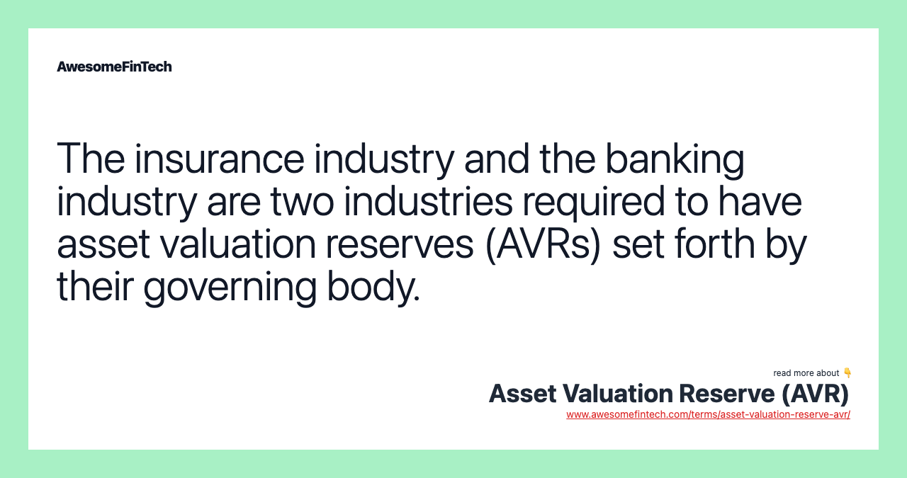 The insurance industry and the banking industry are two industries required to have asset valuation reserves (AVRs) set forth by their governing body.