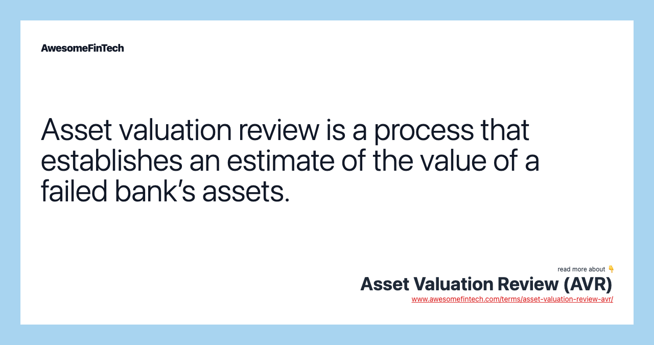 Asset valuation review is a process that establishes an estimate of the value of a failed bank’s assets.