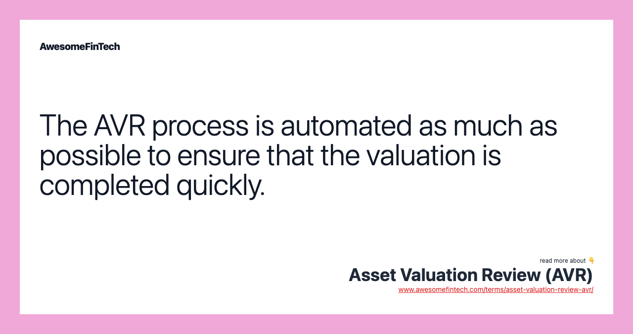 The AVR process is automated as much as possible to ensure that the valuation is completed quickly.
