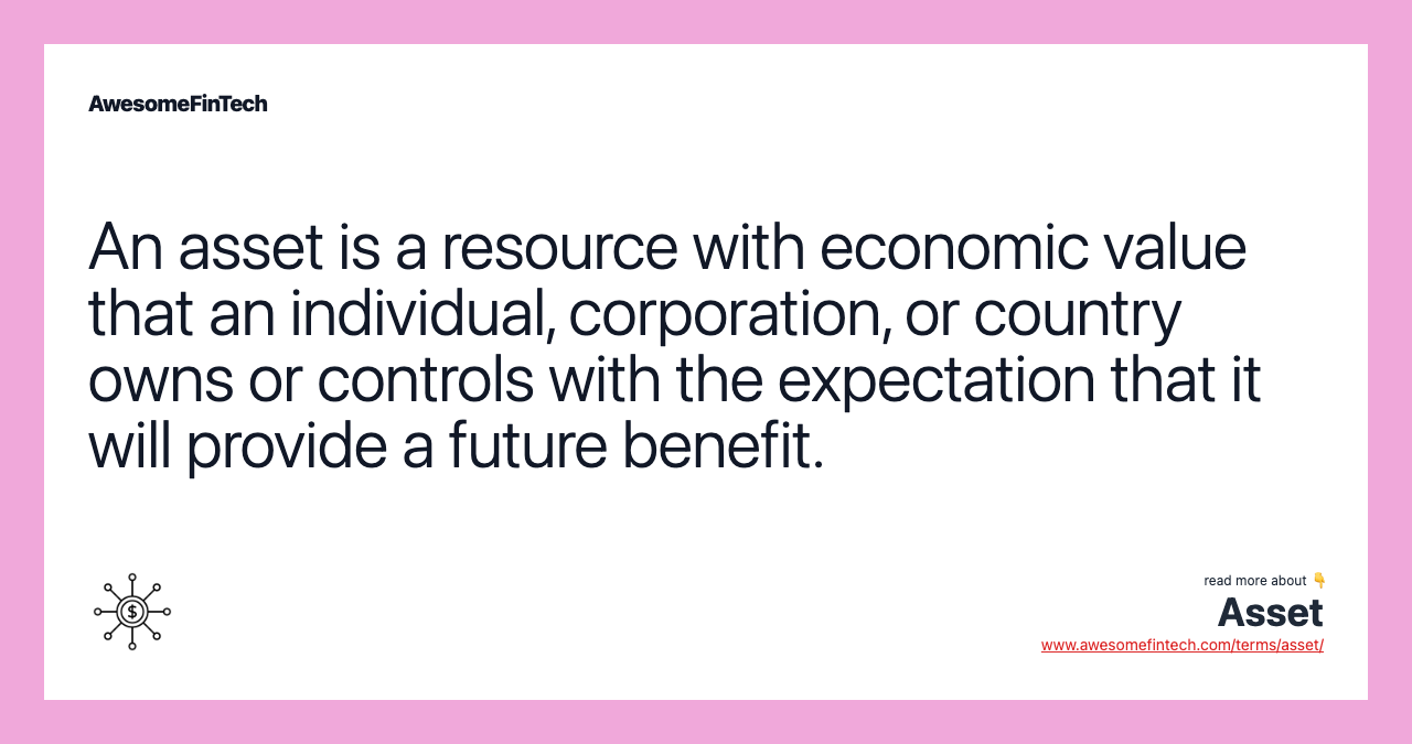 An asset is a resource with economic value that an individual, corporation, or country owns or controls with the expectation that it will provide a future benefit.