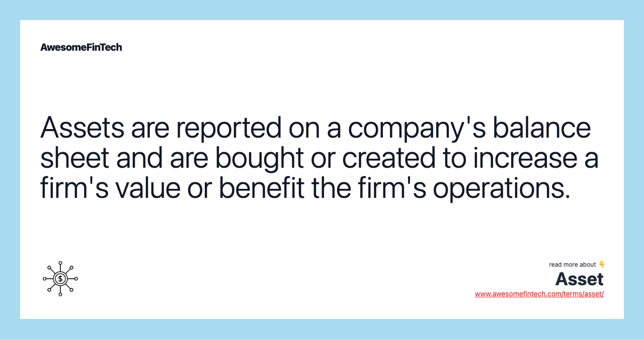 Assets are reported on a company's balance sheet and are bought or created to increase a firm's value or benefit the firm's operations.