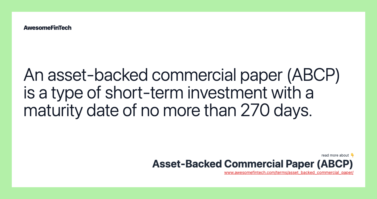 An asset-backed commercial paper (ABCP) is a type of short-term investment with a maturity date of no more than 270 days.