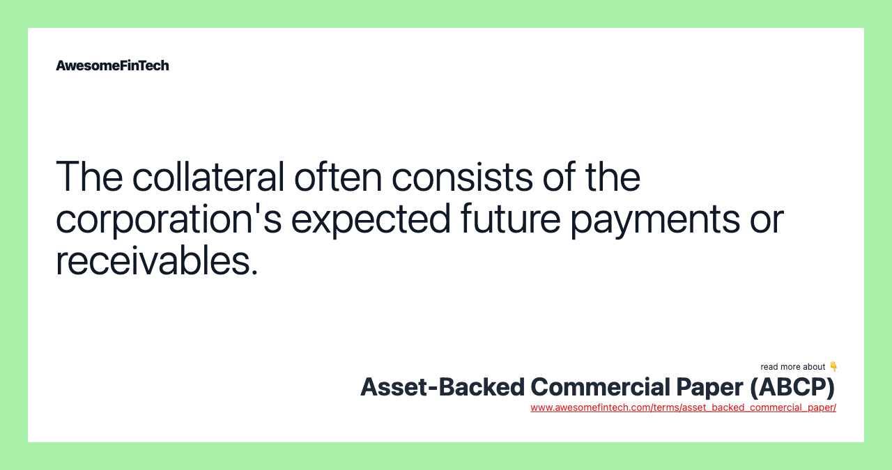 The collateral often consists of the corporation's expected future payments or receivables.