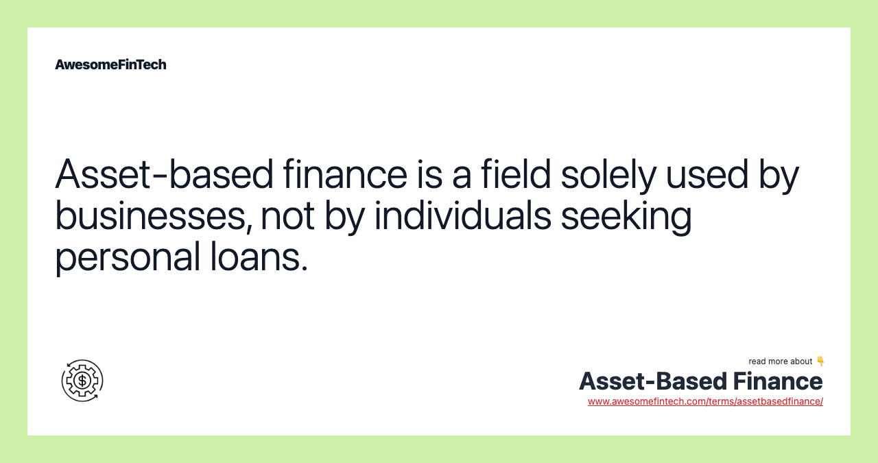Asset-based finance is a field solely used by businesses, not by individuals seeking personal loans.
