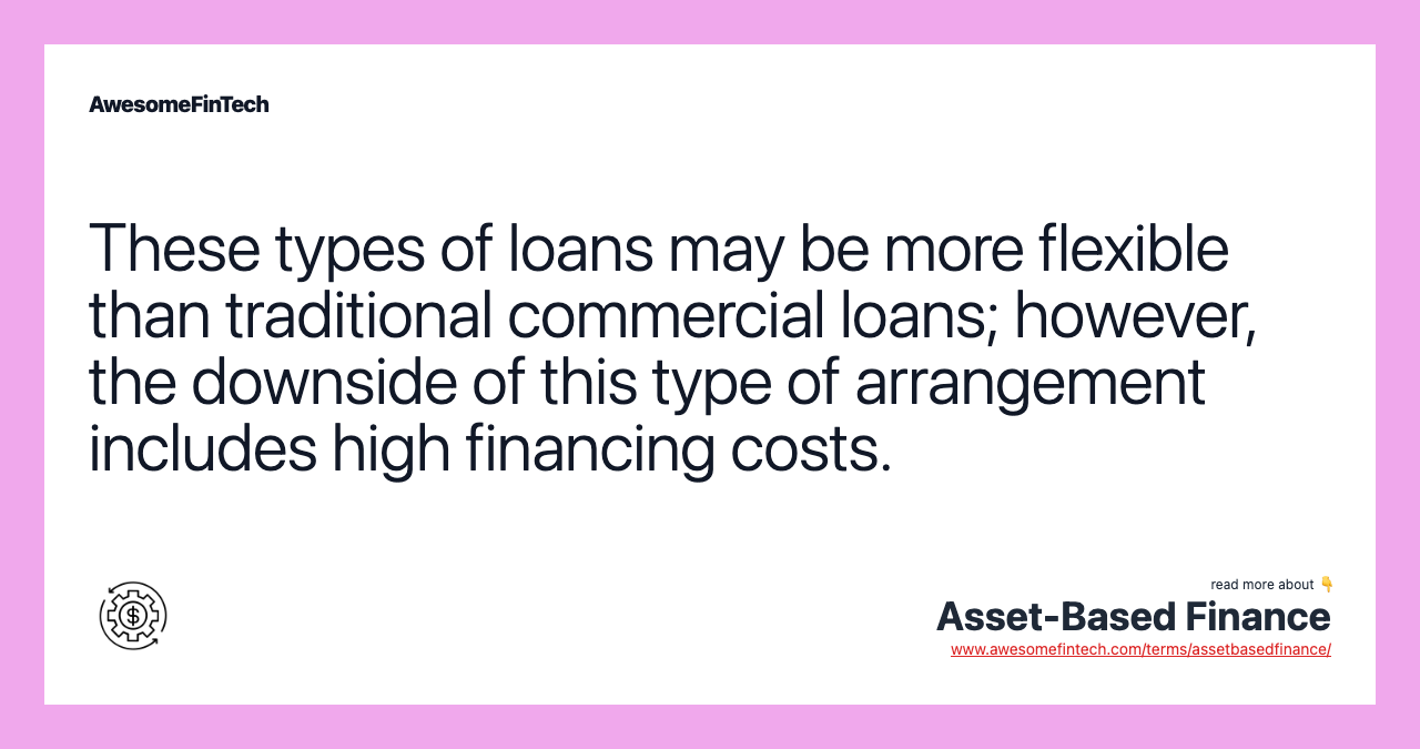 These types of loans may be more flexible than traditional commercial loans; however, the downside of this type of arrangement includes high financing costs.