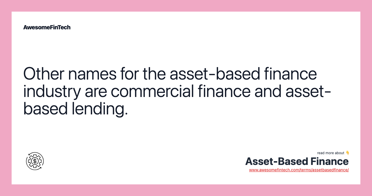 Other names for the asset-based finance industry are commercial finance and asset-based lending.