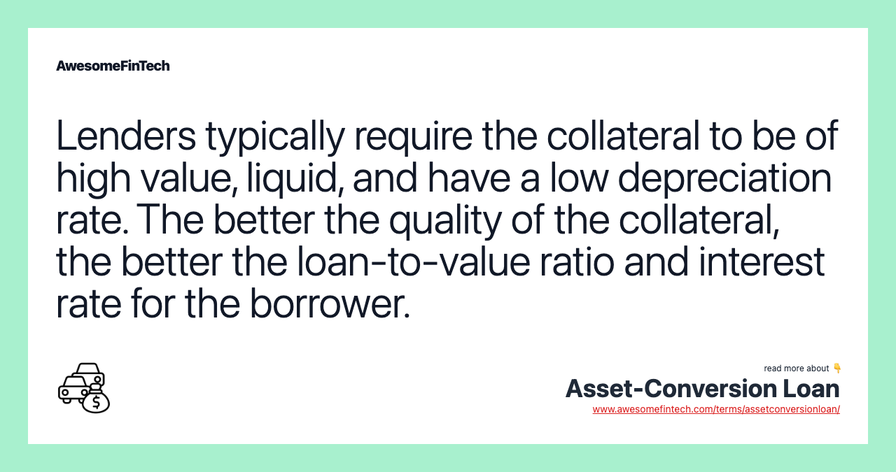 Lenders typically require the collateral to be of high value, liquid, and have a low depreciation rate. The better the quality of the collateral, the better the loan-to-value ratio and interest rate for the borrower.