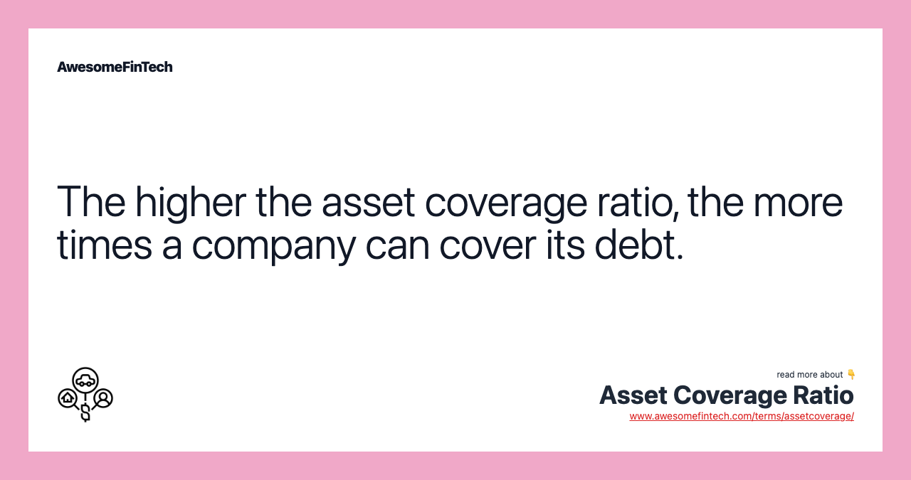 The higher the asset coverage ratio, the more times a company can cover its debt.
