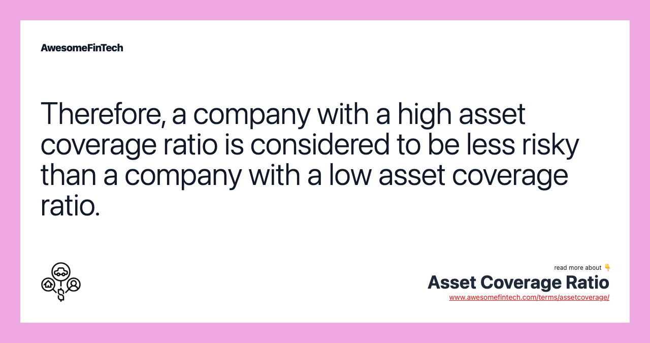 Therefore, a company with a high asset coverage ratio is considered to be less risky than a company with a low asset coverage ratio.