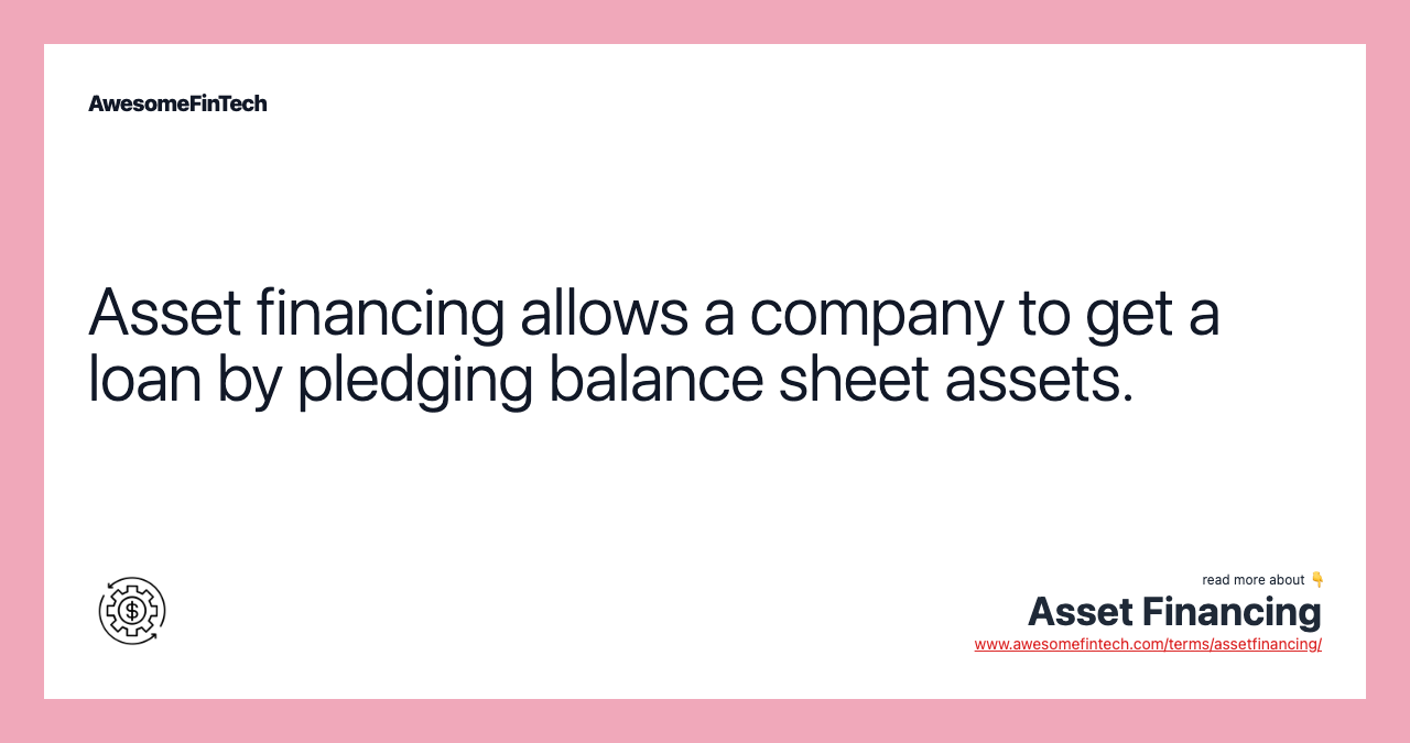 Asset financing allows a company to get a loan by pledging balance sheet assets.