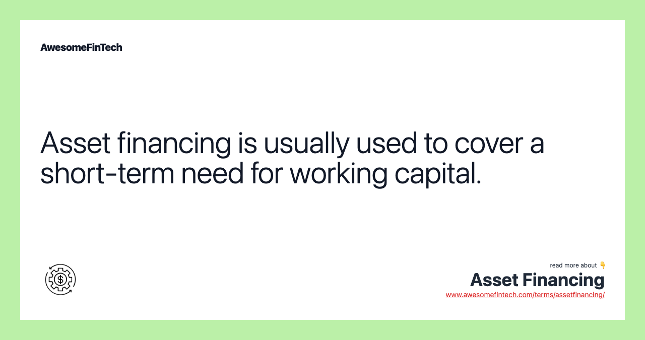 Asset financing is usually used to cover a short-term need for working capital.