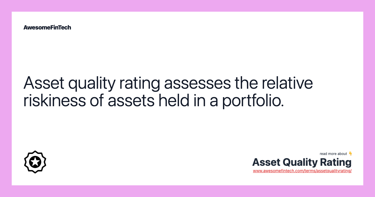 Asset quality rating assesses the relative riskiness of assets held in a portfolio.