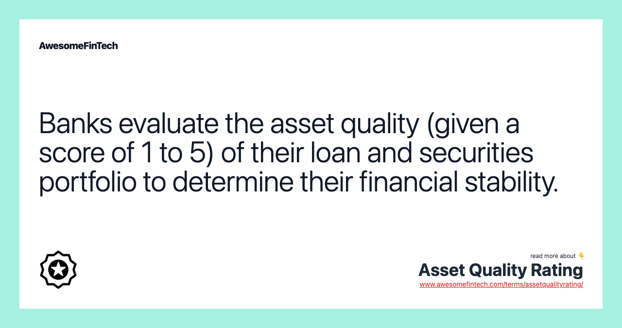 Banks evaluate the asset quality (given a score of 1 to 5) of their loan and securities portfolio to determine their financial stability.