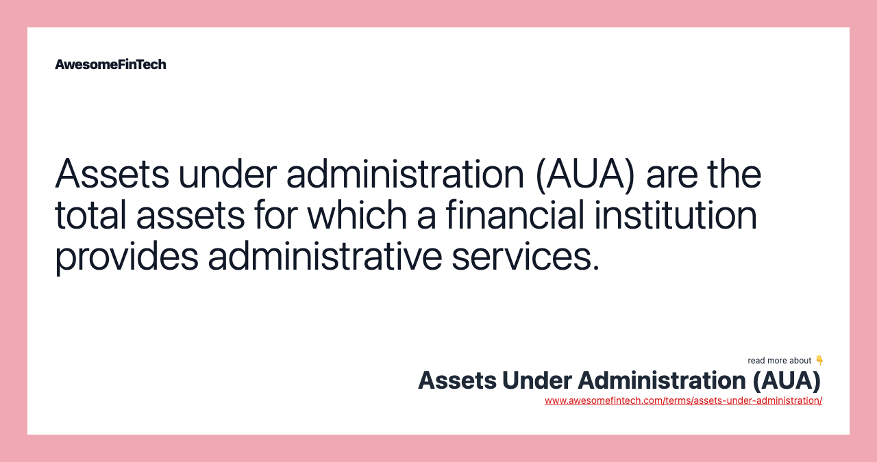 Assets under administration (AUA) are the total assets for which a financial institution provides administrative services.