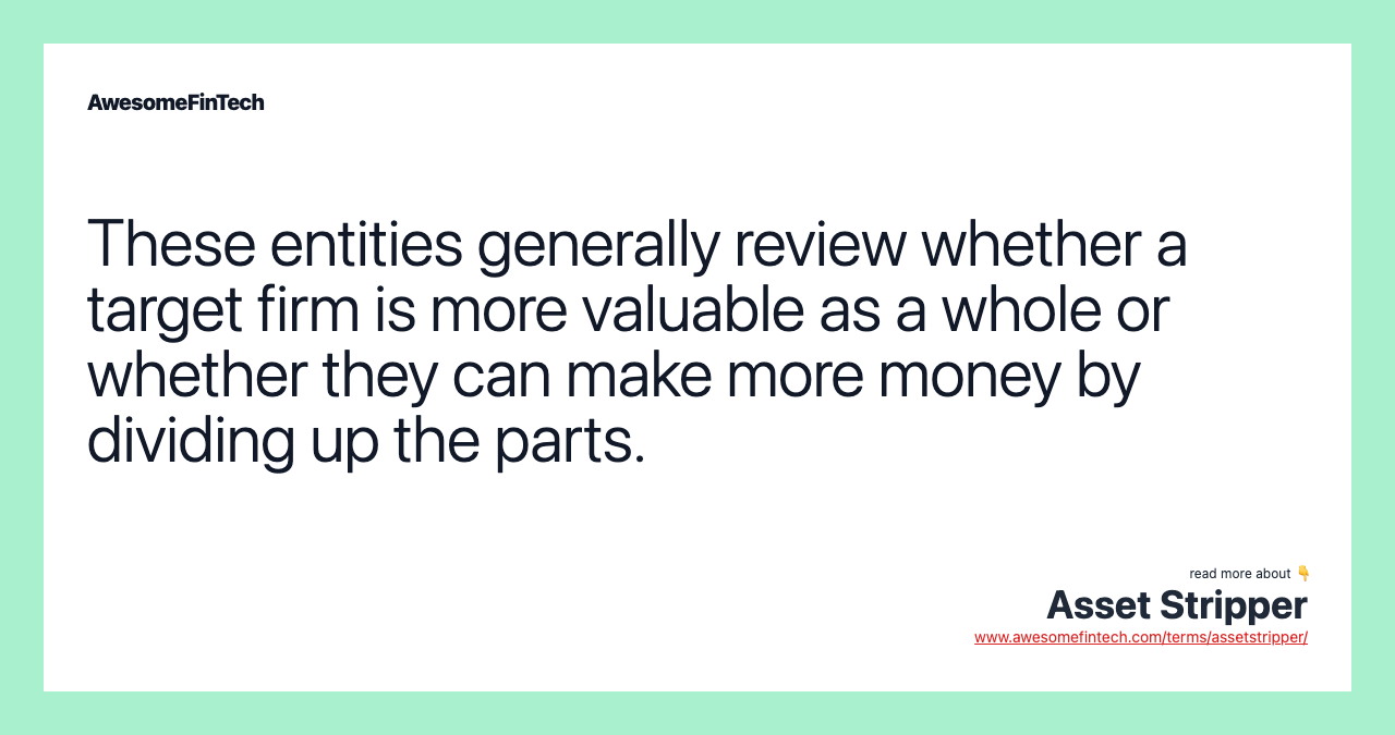 These entities generally review whether a target firm is more valuable as a whole or whether they can make more money by dividing up the parts.