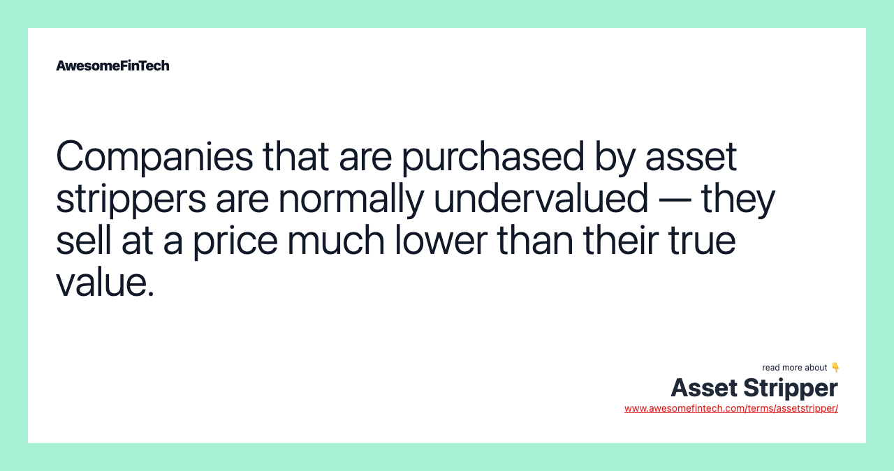 Companies that are purchased by asset strippers are normally undervalued — they sell at a price much lower than their true value.
