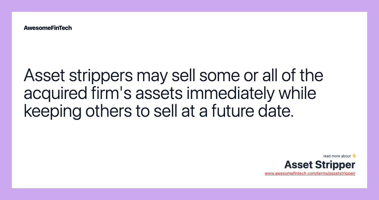 Asset strippers may sell some or all of the acquired firm's assets immediately while keeping others to sell at a future date.