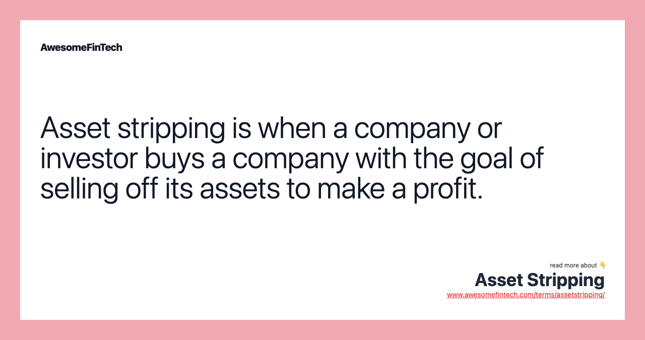 Asset stripping is when a company or investor buys a company with the goal of selling off its assets to make a profit.