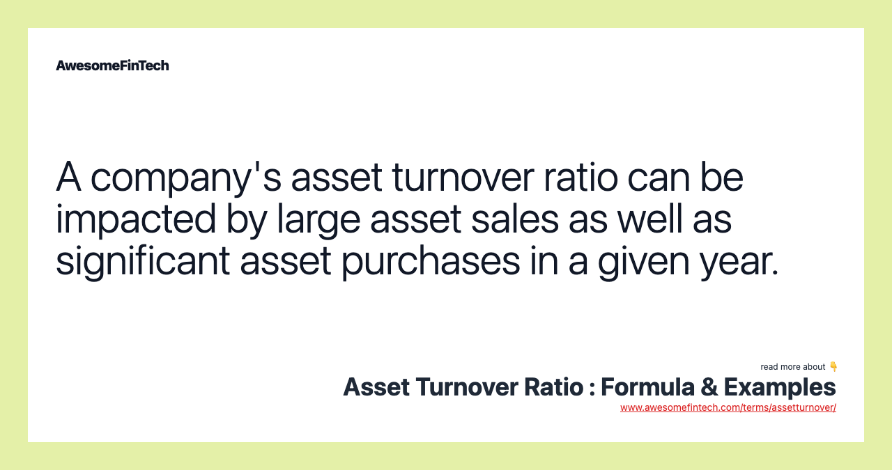 A company's asset turnover ratio can be impacted by large asset sales as well as significant asset purchases in a given year.