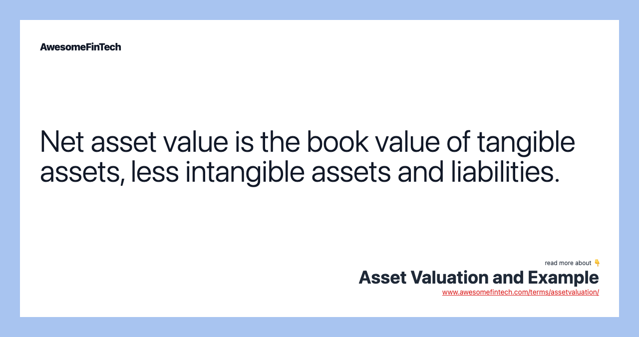 Net asset value is the book value of tangible assets, less intangible assets and liabilities.