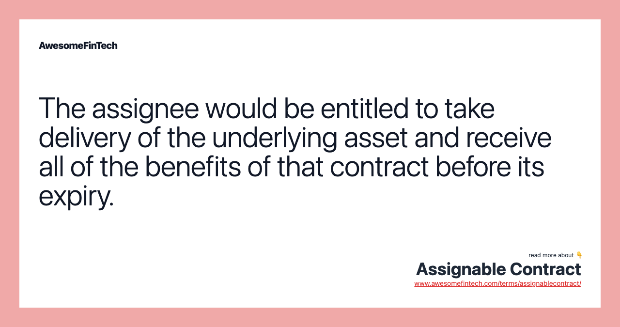 The assignee would be entitled to take delivery of the underlying asset and receive all of the benefits of that contract before its expiry.