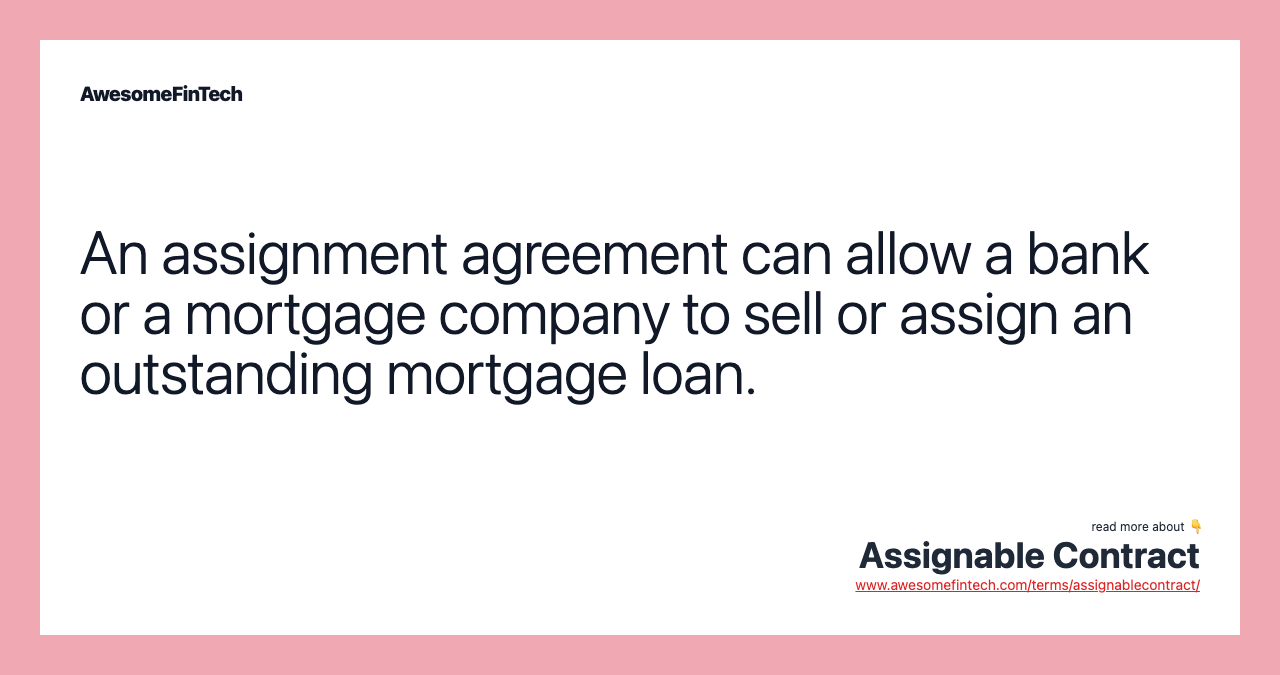 An assignment agreement can allow a bank or a mortgage company to sell or assign an outstanding mortgage loan.