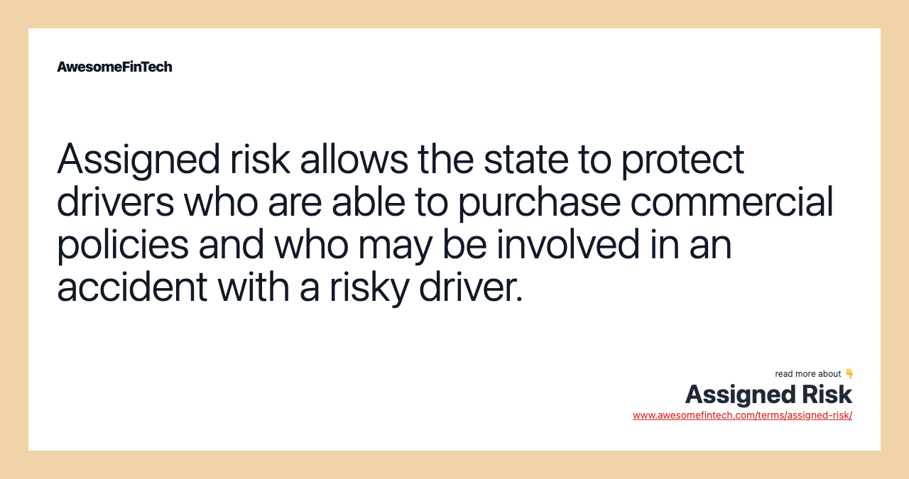 Assigned risk allows the state to protect drivers who are able to purchase commercial policies and who may be involved in an accident with a risky driver.
