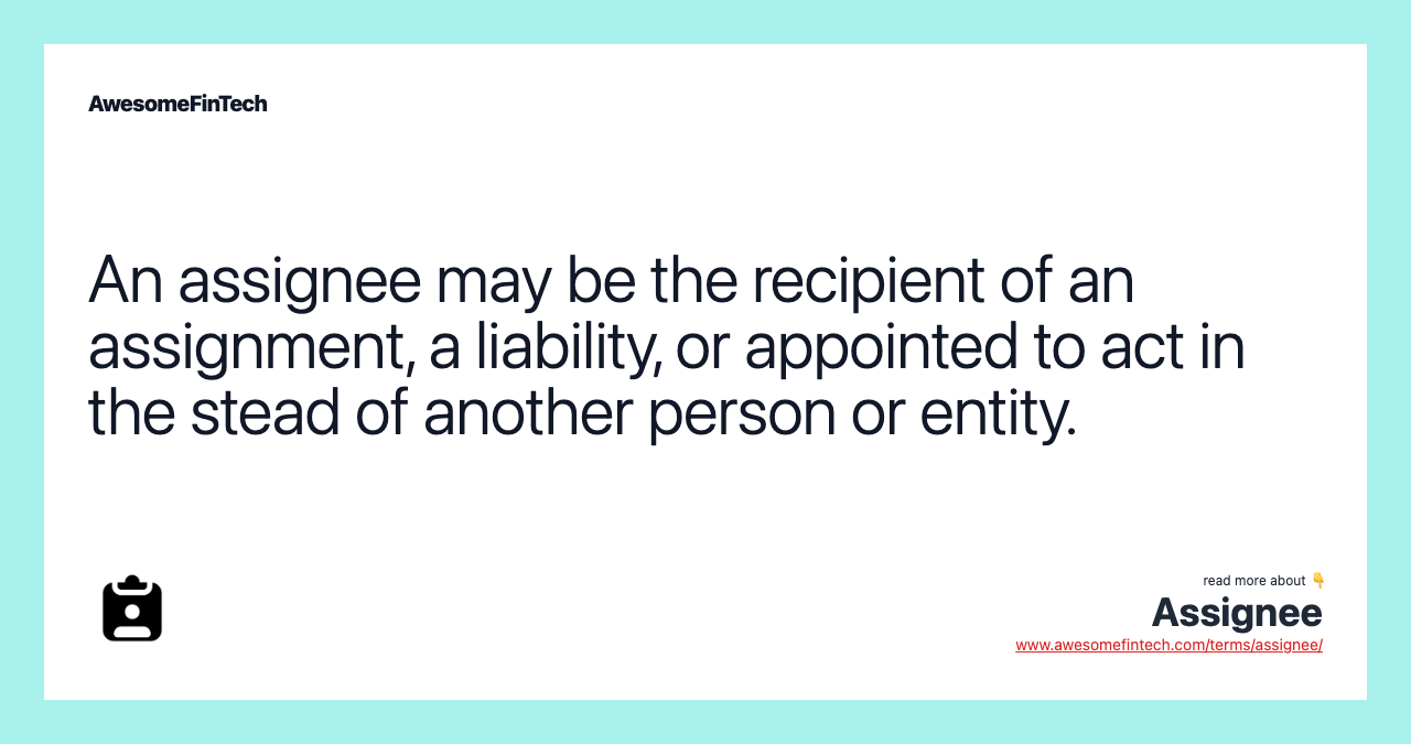 An assignee may be the recipient of an assignment, a liability, or appointed to act in the stead of another person or entity.