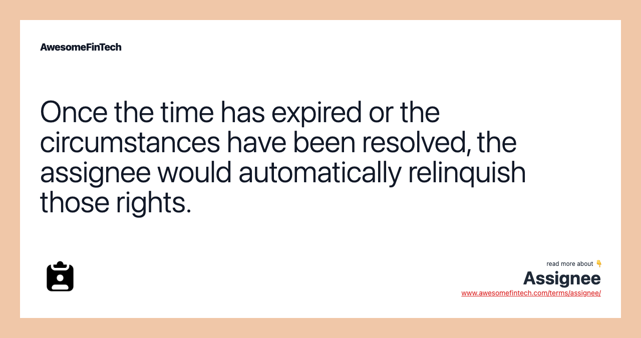 Once the time has expired or the circumstances have been resolved, the assignee would automatically relinquish those rights.