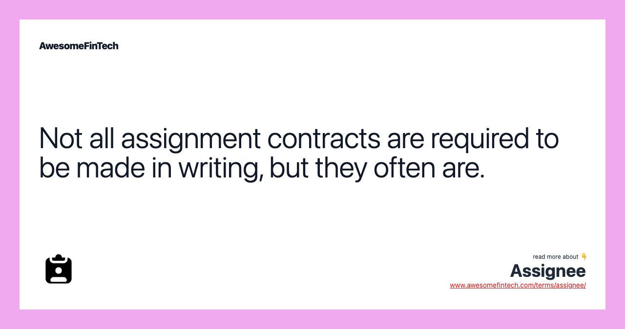 Not all assignment contracts are required to be made in writing, but they often are.