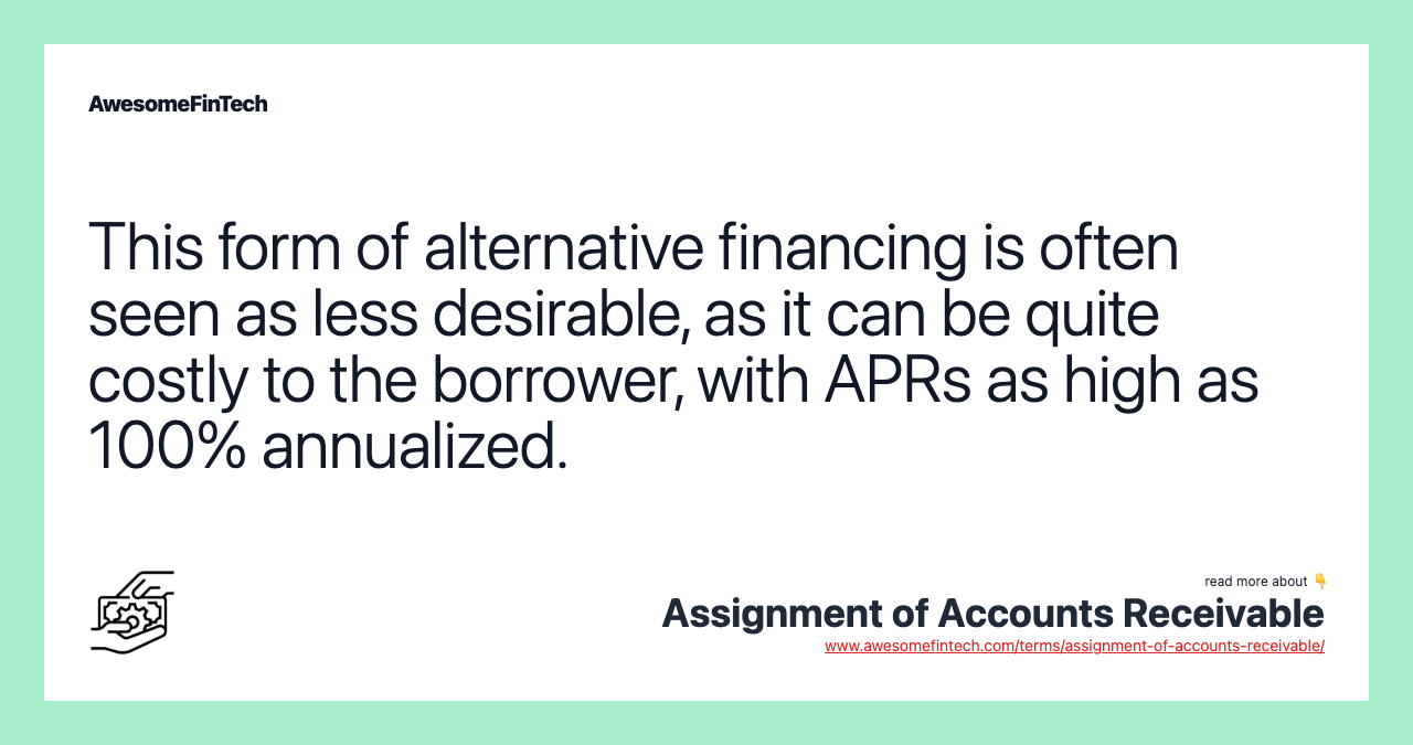 This form of alternative financing is often seen as less desirable, as it can be quite costly to the borrower, with APRs as high as 100% annualized.